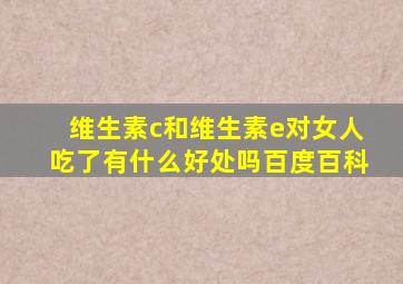 维生素c和维生素e对女人吃了有什么好处吗百度百科