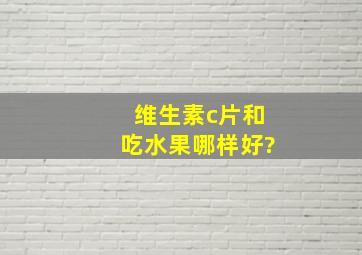 维生素c片和吃水果哪样好?