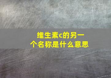 维生素c的另一个名称是什么意思