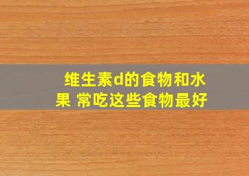 维生素d的食物和水果 常吃这些食物最好