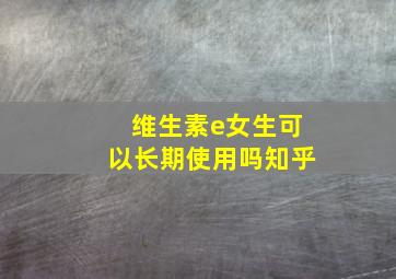 维生素e女生可以长期使用吗知乎