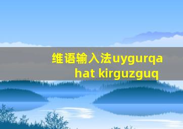 维语输入法uygurqa hat kirguzguq