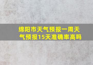 绵阳市天气预报一周天气预报15天准确率高吗