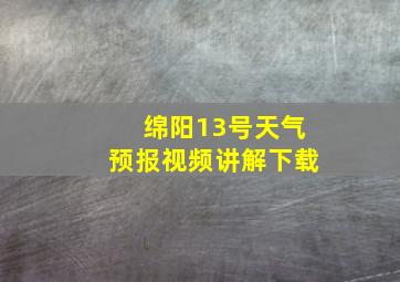 绵阳13号天气预报视频讲解下载