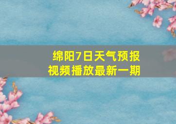 绵阳7日天气预报视频播放最新一期