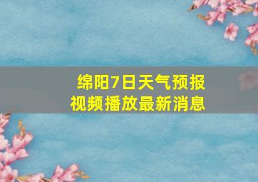 绵阳7日天气预报视频播放最新消息