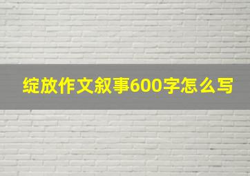 绽放作文叙事600字怎么写