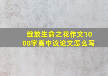 绽放生命之花作文1000字高中议论文怎么写