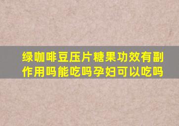 绿咖啡豆压片糖果功效有副作用吗能吃吗孕妇可以吃吗