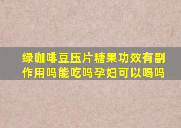 绿咖啡豆压片糖果功效有副作用吗能吃吗孕妇可以喝吗