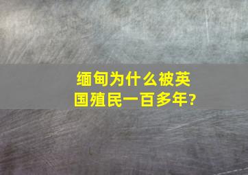 缅甸为什么被英国殖民一百多年?