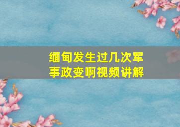 缅甸发生过几次军事政变啊视频讲解