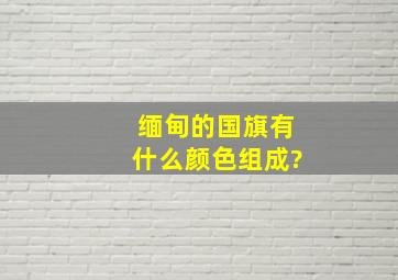 缅甸的国旗有什么颜色组成?