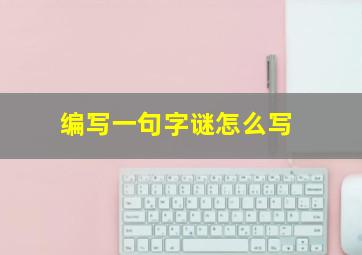 编写一句字谜怎么写