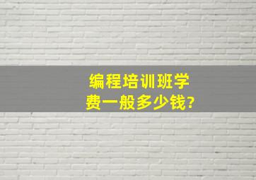 编程培训班学费一般多少钱?