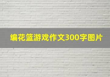 编花篮游戏作文300字图片