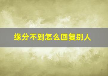 缘分不到怎么回复别人