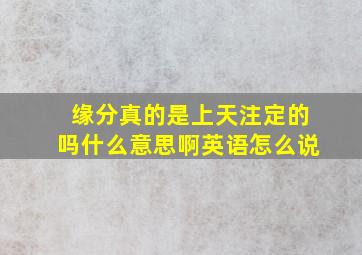 缘分真的是上天注定的吗什么意思啊英语怎么说