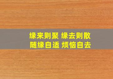 缘来则聚 缘去则散 随缘自适 烦恼自去