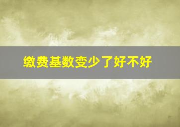 缴费基数变少了好不好