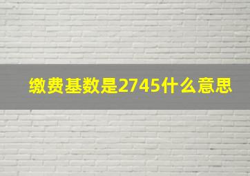 缴费基数是2745什么意思