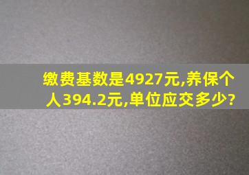 缴费基数是4927元,养保个人394.2元,单位应交多少?