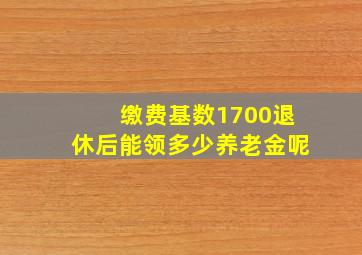 缴费基数1700退休后能领多少养老金呢