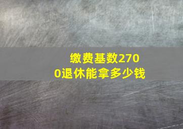 缴费基数2700退休能拿多少钱