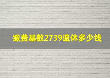 缴费基数2739退休多少钱