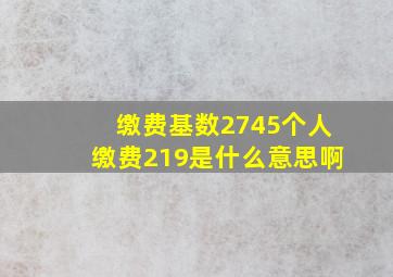 缴费基数2745个人缴费219是什么意思啊