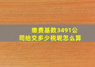 缴费基数3491公司给交多少税呢怎么算