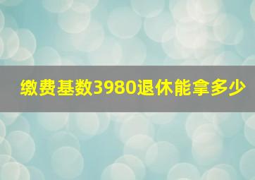 缴费基数3980退休能拿多少