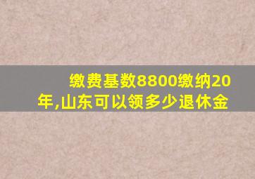 缴费基数8800缴纳20年,山东可以领多少退休金