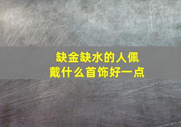 缺金缺水的人佩戴什么首饰好一点