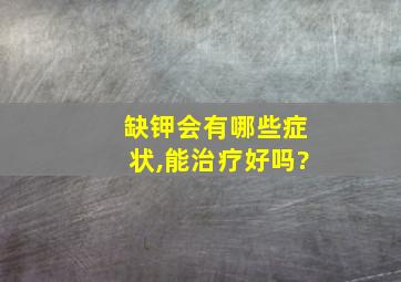 缺钾会有哪些症状,能治疗好吗?