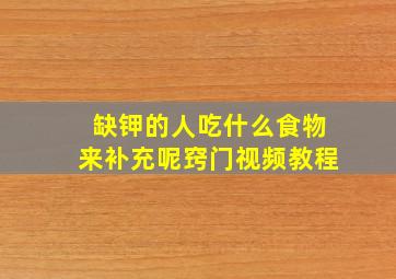 缺钾的人吃什么食物来补充呢窍门视频教程