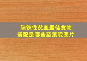 缺铁性贫血最佳食物搭配是哪些蔬菜呢图片