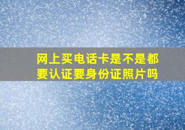 网上买电话卡是不是都要认证要身份证照片吗