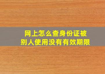 网上怎么查身份证被别人使用没有有效期限