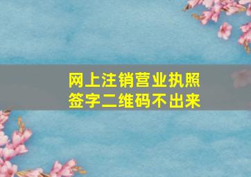 网上注销营业执照签字二维码不出来