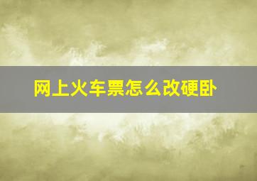 网上火车票怎么改硬卧