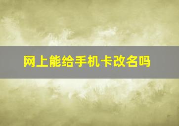 网上能给手机卡改名吗