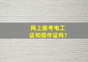 网上能考电工证和操作证吗?