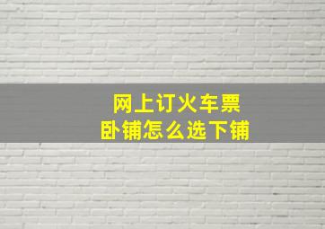 网上订火车票卧铺怎么选下铺