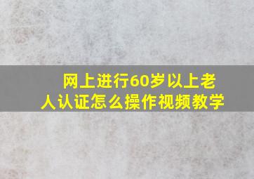 网上进行60岁以上老人认证怎么操作视频教学