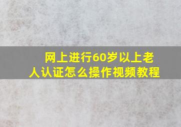 网上进行60岁以上老人认证怎么操作视频教程