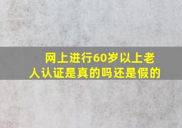 网上进行60岁以上老人认证是真的吗还是假的