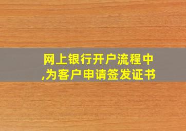 网上银行开户流程中,为客户申请签发证书