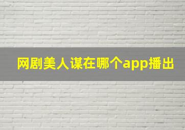 网剧美人谋在哪个app播出