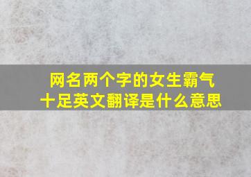 网名两个字的女生霸气十足英文翻译是什么意思